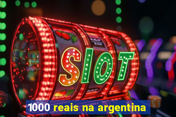 1000 reais na argentina